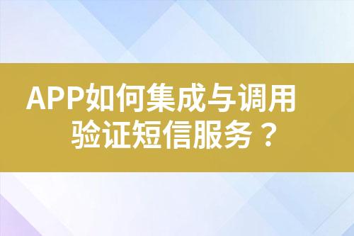 APP如何集成與調用驗證短信服務？