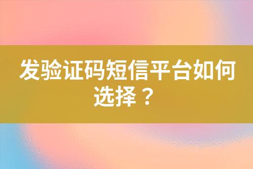 發(fā)驗證碼短信平臺如何選擇？