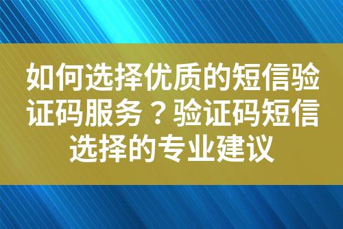 如何選擇優質的短信驗證碼服務？驗證碼短信選擇的專業建議