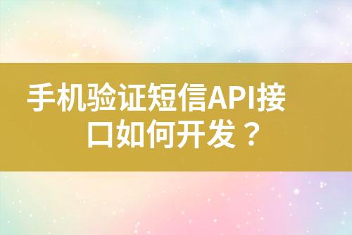 手機(jī)驗(yàn)證短信API接口如何開發(fā)?