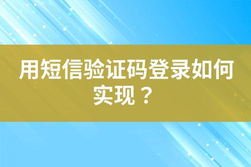 用短信驗證碼登錄如何實現(xiàn)？