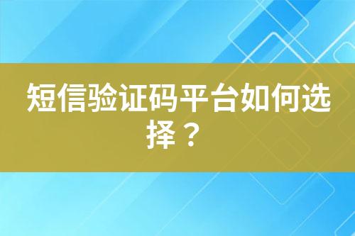短信驗證碼平臺如何選擇?