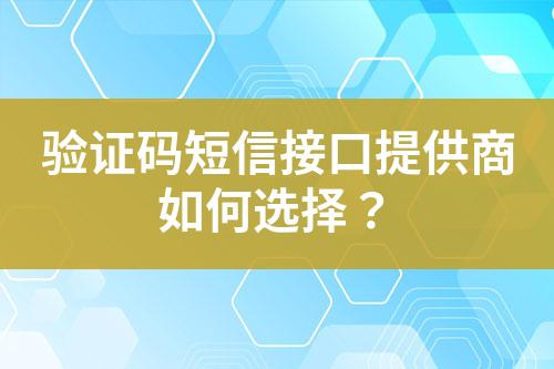 驗(yàn)證碼短信接口提供商如何選擇?